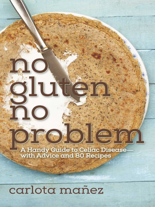 Title details for No Gluten, No Problem: a Handy Guide to Celiac Disease?with Advice and 80 Recipes by Carlota Máñez - Available